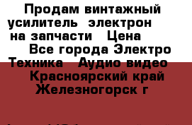 Продам винтажный усилитель “электрон-104“ на запчасти › Цена ­ 1 500 - Все города Электро-Техника » Аудио-видео   . Красноярский край,Железногорск г.